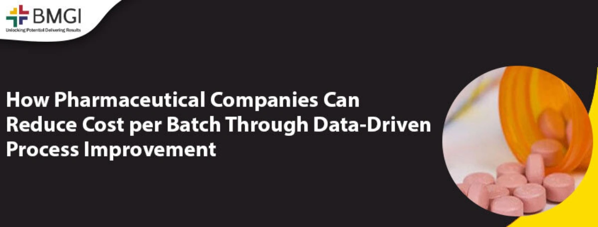 How Pharmaceutical Companies Can Reduce Cost per Batch Through Data-Driven Process Improvement