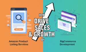 How Amazon Product Listing Services & BigCommerce Development Drive Sales & Growth